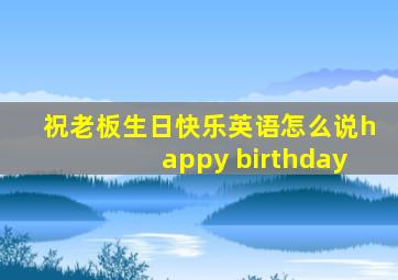 祝老板生日快乐英语怎么说happy birthday